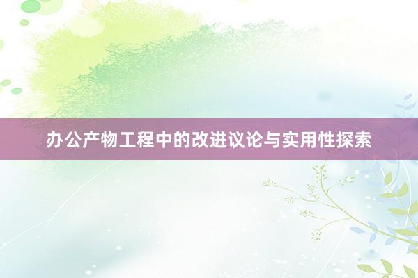 办公产物工程中的改进议论与实用性探索